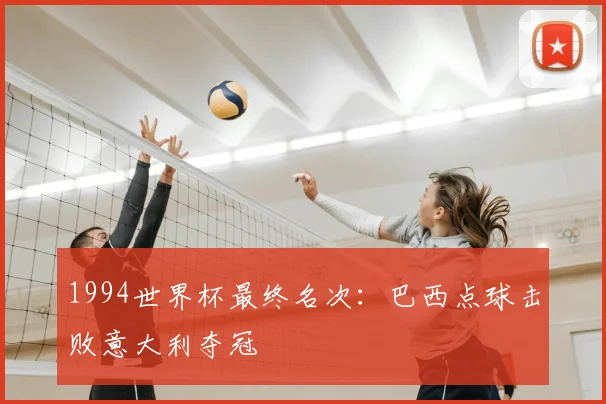 1994世界杯最终名次：巴西点球击败意大利夺冠