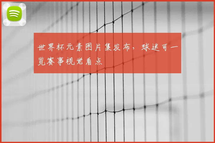 世界杯元素图片集发布，球迷可一览赛事视觉看点