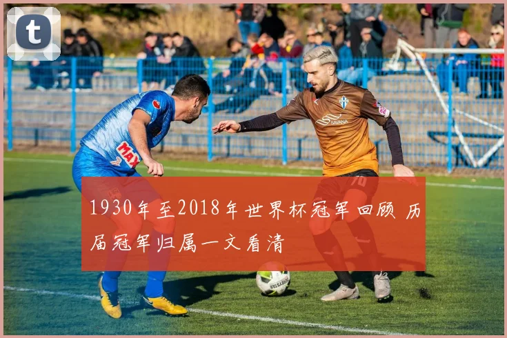1930年至2018年世界杯冠军回顾 历届冠军归属一文看清