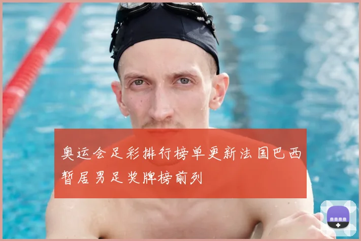 奥运会足彩排行榜单更新法国巴西暂居男足奖牌榜前列