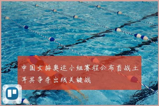 中国女排奥运小组赛程公布首战土耳其争夺出线关键战