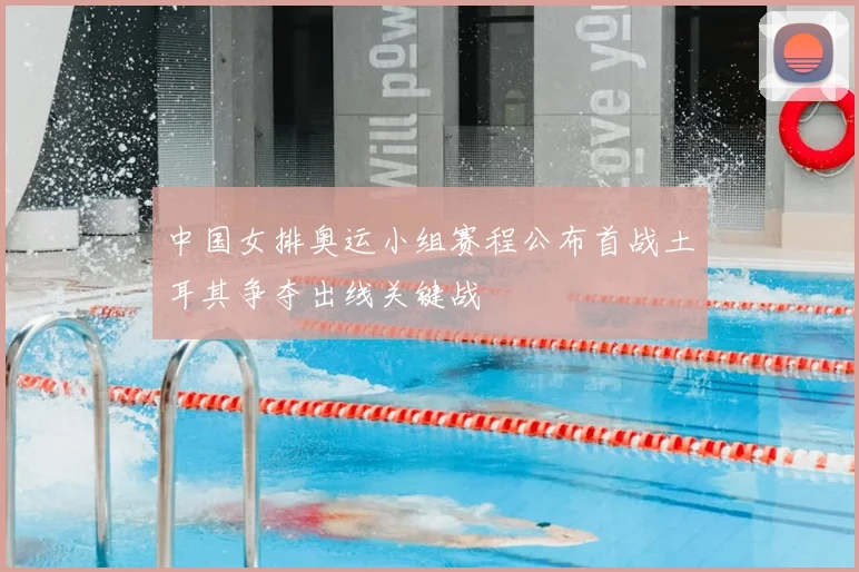 中国女排奥运小组赛程公布首战土耳其争夺出线关键战