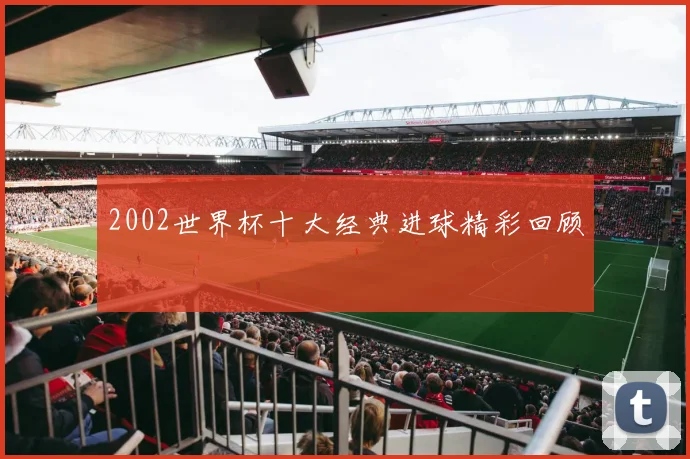 2002世界杯十大经典进球精彩回顾