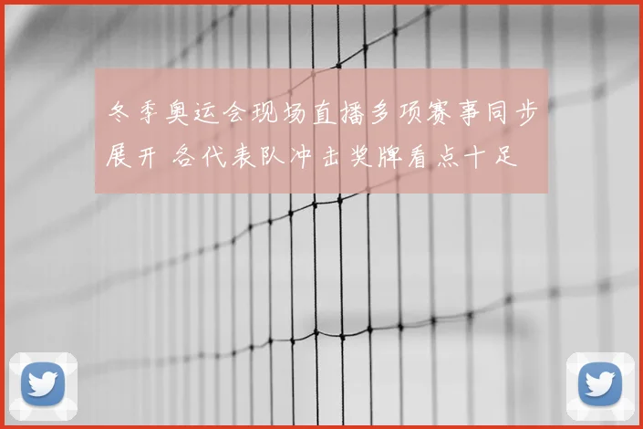 冬季奥运会现场直播多项赛事同步展开 各代表队冲击奖牌看点十足