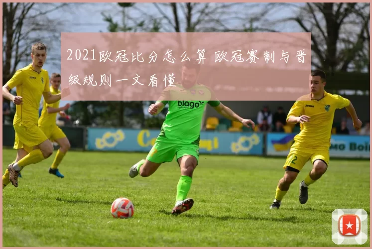 2021欧冠比分怎么算 欧冠赛制与晋级规则一文看懂