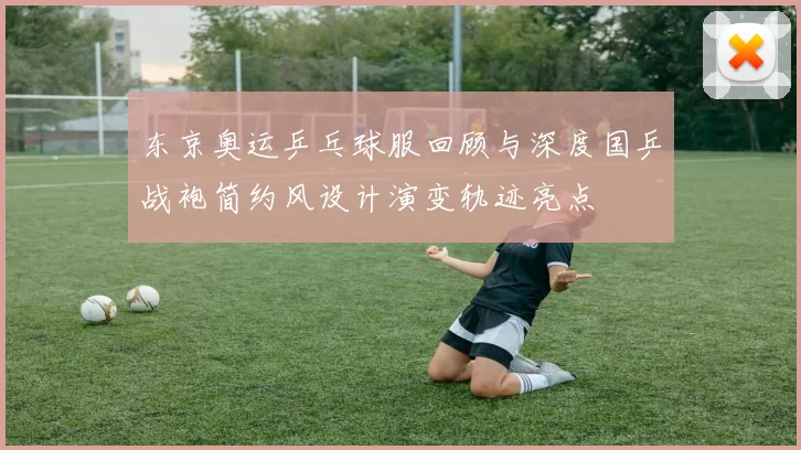 东京奥运乒乓球服回顾与深度国乒战袍简约风设计演变轨迹亮点