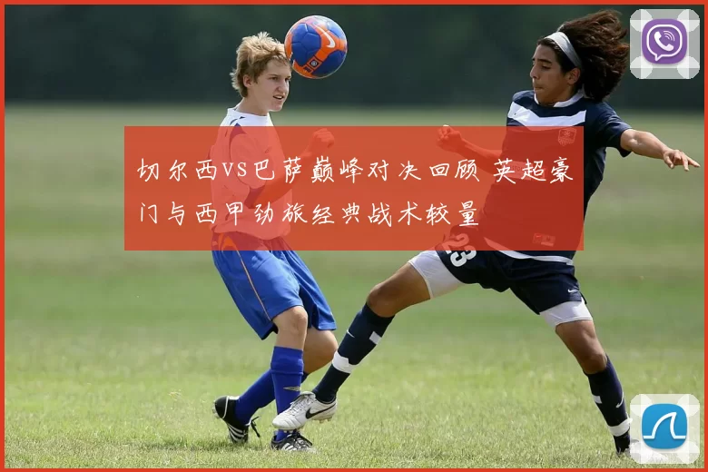 切尔西vs巴萨巅峰对决回顾 英超豪门与西甲劲旅经典战术较量