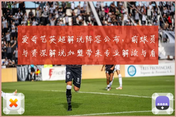 爱奇艺英超解说阵容公布，前球员与资深解说加盟带来专业解读与看点