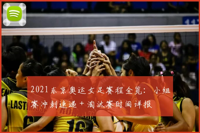 2021东京奥运女足赛程全览:小组赛冲刺速递+淘汰赛时间详报