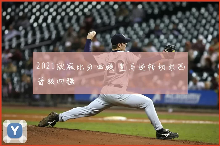 2021欧冠比分回顾 皇马逆转切尔西晋级四强