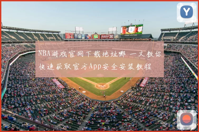 NBA游戏官网下载地址哪 一文教你快速获取官方App安全安装教程