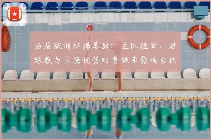 历届欧洲杯揭幕战：主队胜率、进球数与主场优势对晋级率影响分析