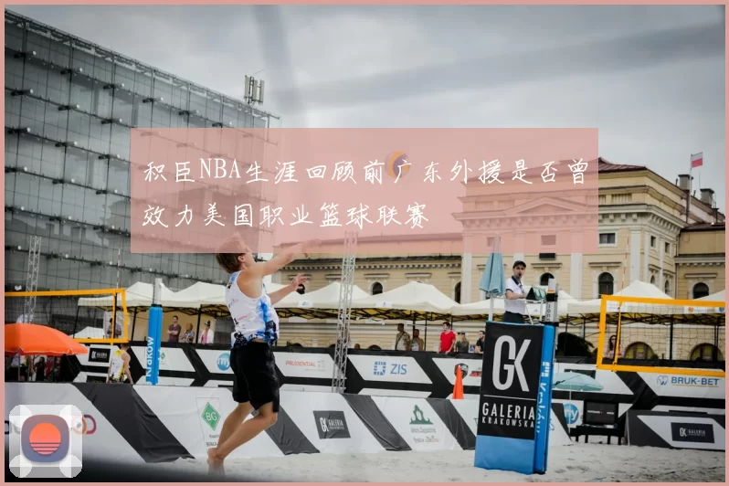 积臣NBA生涯回顾前广东外援是否曾效力美国职业篮球联赛