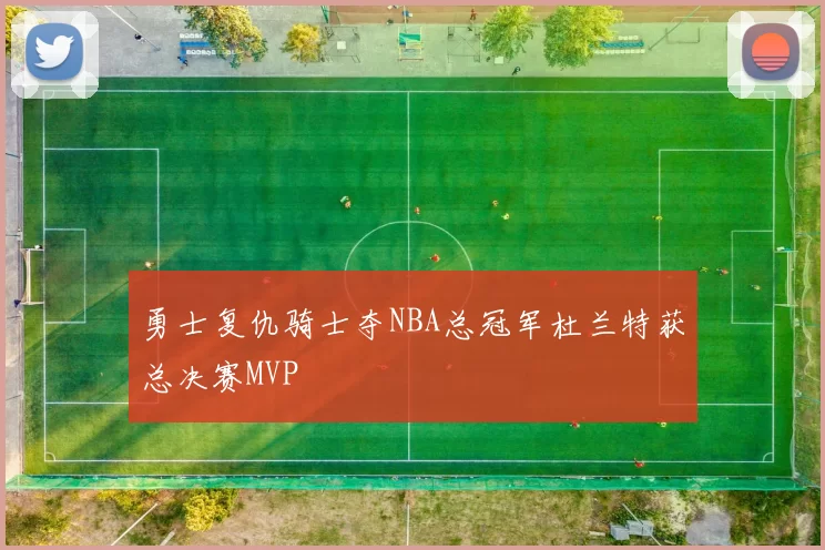 勇士复仇骑士夺NBA总冠军杜兰特获总决赛MVP