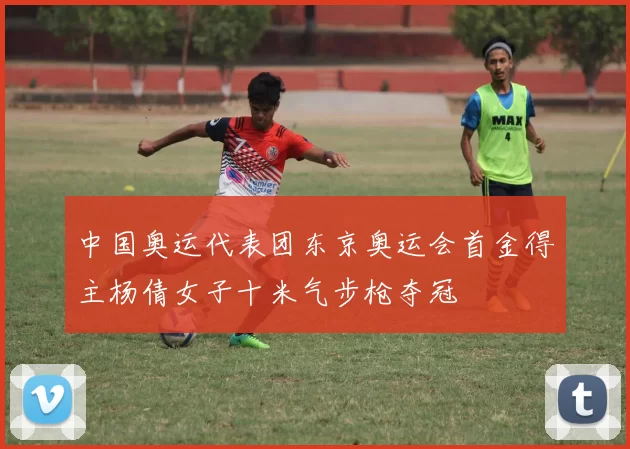 中国奥运代表团东京奥运会首金得主杨倩女子十米气步枪夺冠