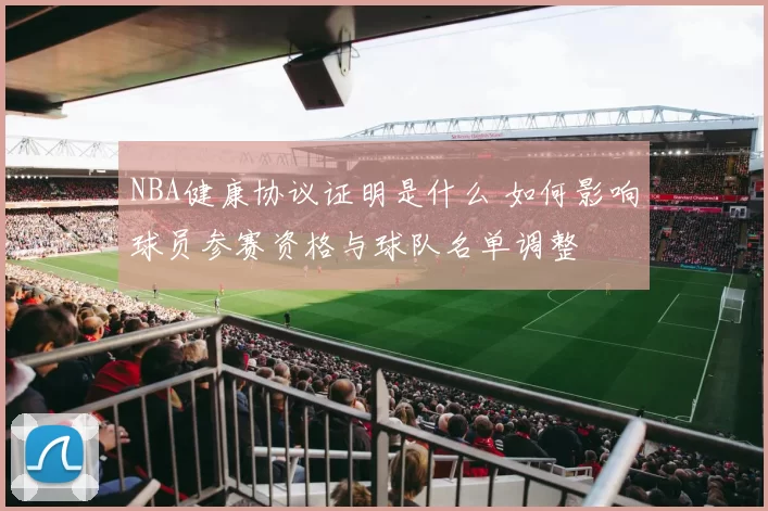 NBA健康协议证明是什么 如何影响球员参赛资格与球队名单调整