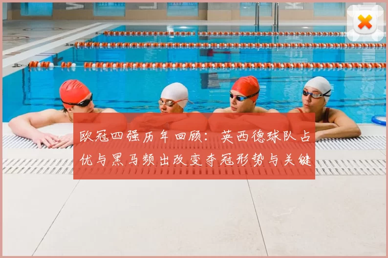 欧冠四强历年回顾：英西德球队占优与黑马频出改变夺冠形势与关键看点