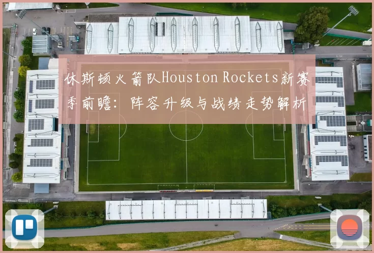 休斯顿火箭队Houston Rockets新赛季前瞻:阵容升级与战绩走势解析