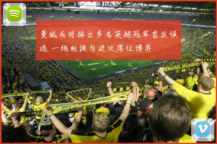 曼城或将排出多名英超冠军首发候选 一线轮换与进攻席位博弈