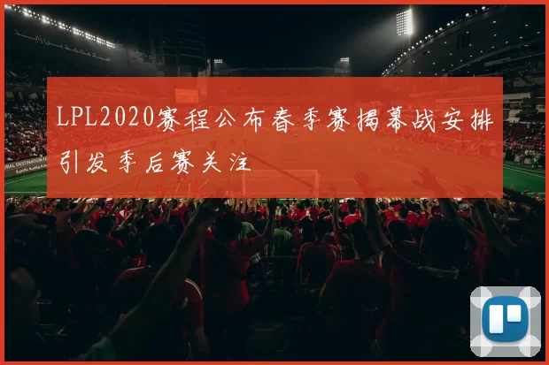 LPL2020赛程公布春季赛揭幕战安排引发季后赛关注