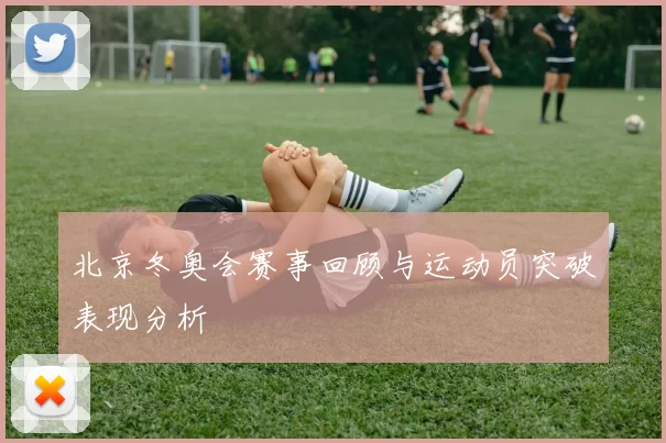 北京冬奥会赛事回顾与运动员突破表现分析