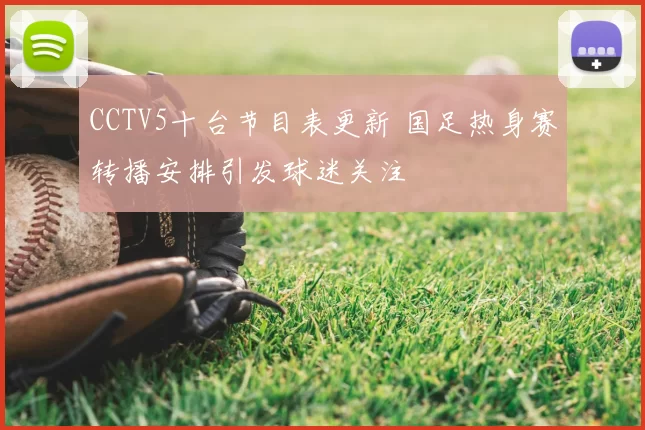 CCTV5十台节目表更新 国足热身赛转播安排引发球迷关注