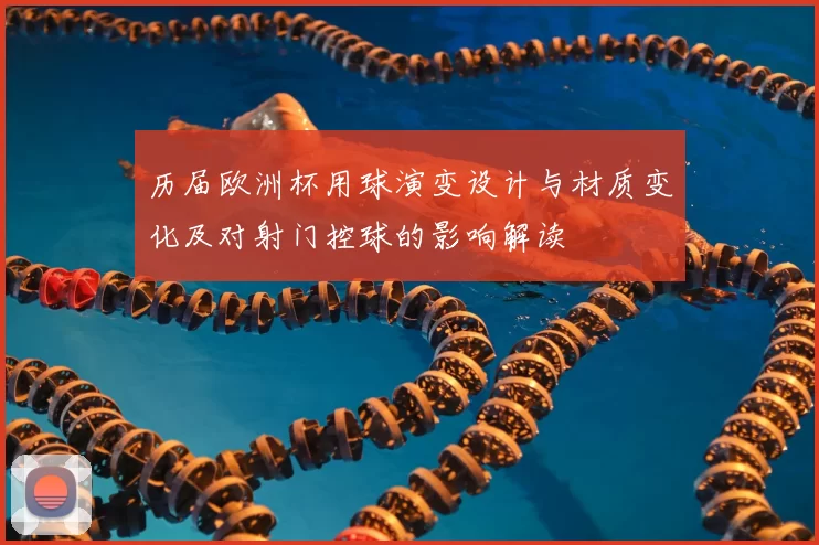 历届欧洲杯用球演变设计与材质变化及对射门控球的影响解读