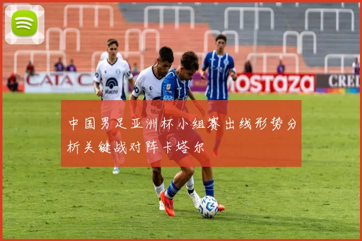 中国男足亚洲杯小组赛出线形势分析关键战对阵卡塔尔