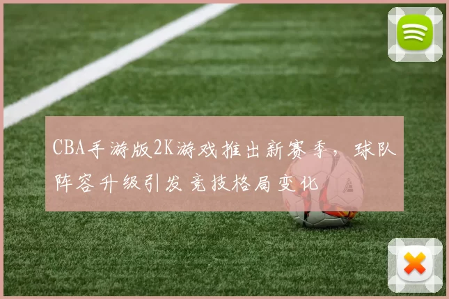 CBA手游版2K游戏推出新赛季,球队阵容升级引发竞技格局变化