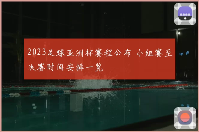 2023足球亚洲杯赛程公布 小组赛至决赛时间安排一览