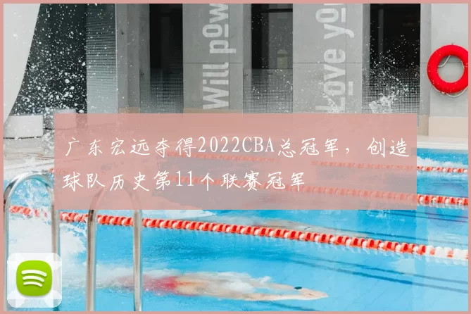 广东宏远夺得2022CBA总冠军,创造球队历史第11个联赛冠军