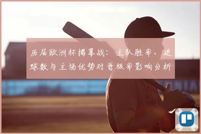 历届欧洲杯揭幕战:主队胜率、进球数与主场优势对晋级率影响分析