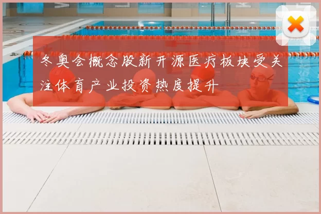 冬奥会概念股新开源医疗板块受关注体育产业投资热度提升