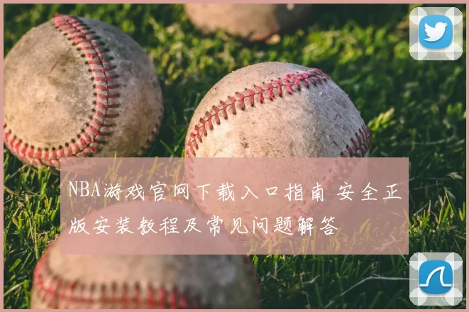 NBA游戏官网下载入口指南 安全正版安装教程及常见问题解答