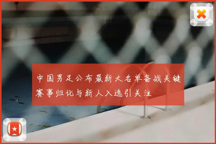 中国男足公布最新大名单备战关键赛事归化与新人入选引关注