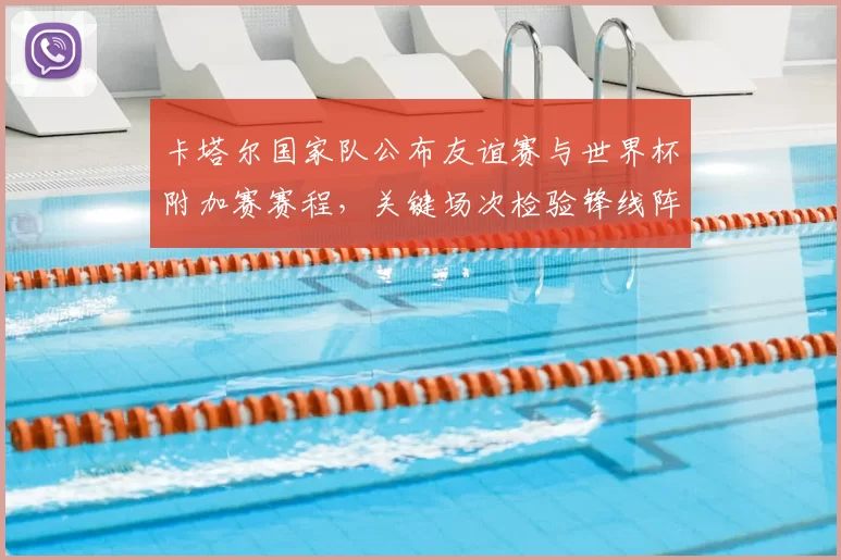 卡塔尔国家队公布友谊赛与世界杯附加赛赛程，关键场次检验锋线阵容