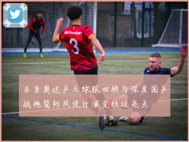 东京奥运乒乓球服回顾与深度国乒战袍简约风设计演变轨迹亮点