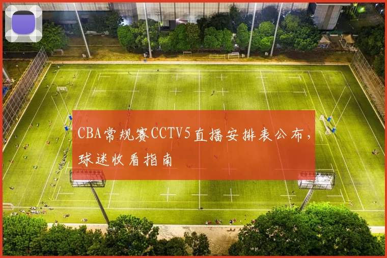 CBA常规赛CCTV5直播安排表公布,球迷收看指南