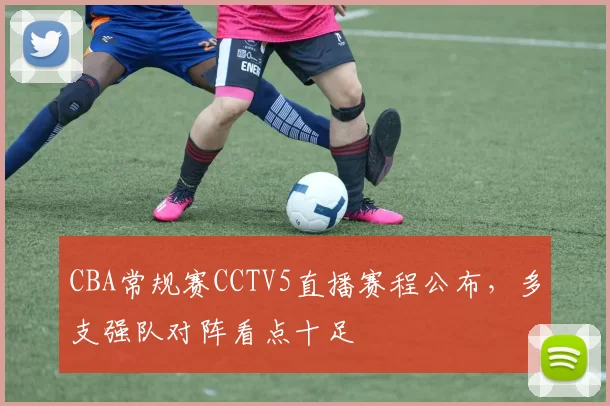 CBA常规赛CCTV5直播赛程公布,多支强队对阵看点十足