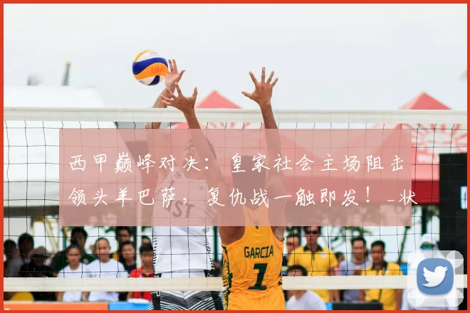 西甲巅峰对决:皇家社会主场阻击领头羊巴萨,复仇战一触即发!_状态_防线_比赛