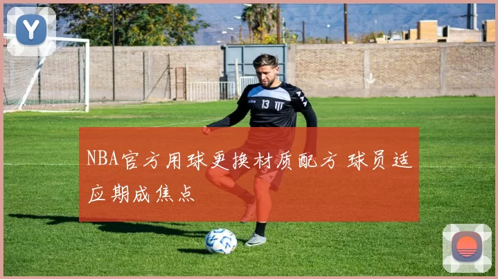 NBA官方用球更换材质配方 球员适应期成焦点