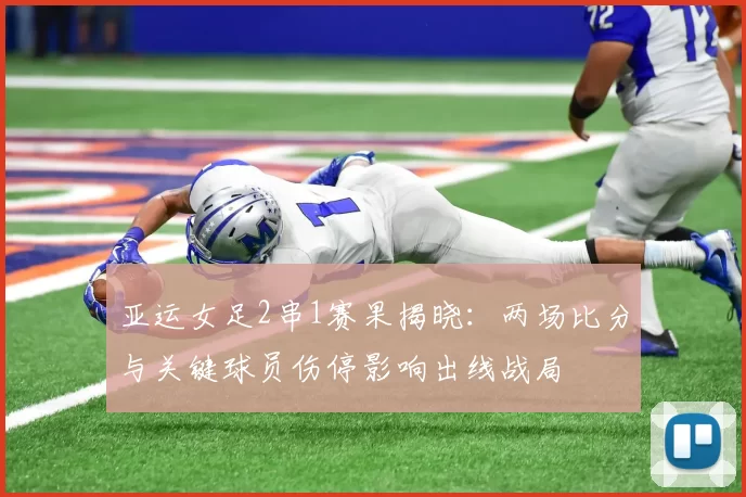亚运女足2串1赛果揭晓：两场比分与关键球员伤停影响出线战局
