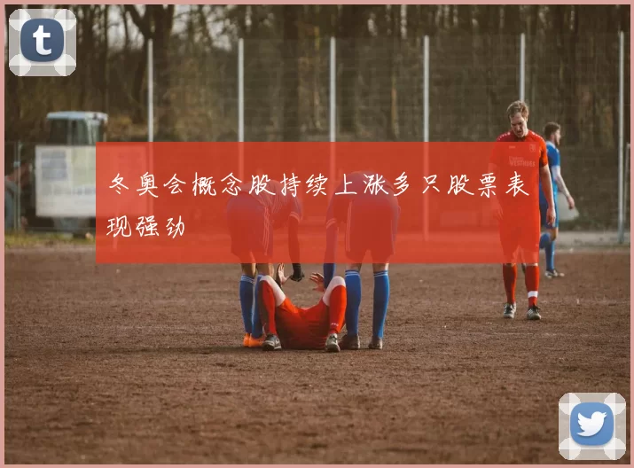 冬奥会概念股持续上涨多只股票表现强劲