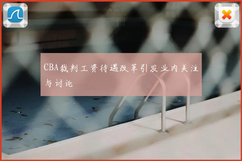 CBA裁判工资待遇改革引发业内关注与讨论