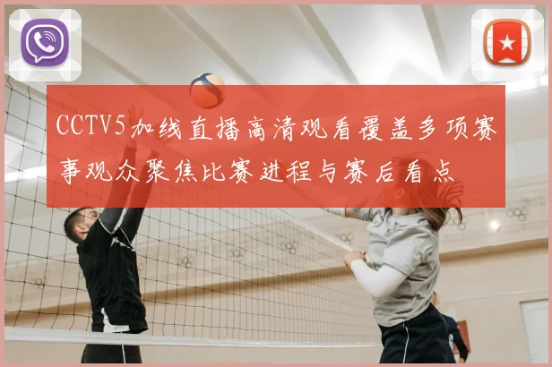 CCTV5加线直播高清观看覆盖多项赛事观众聚焦比赛进程与赛后看点