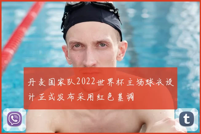 丹麦国家队2022世界杯主场球衣设计正式发布采用红色基调