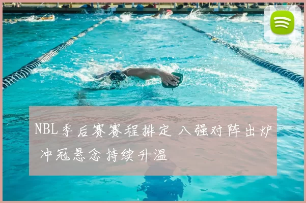 NBL季后赛赛程排定 八强对阵出炉 冲冠悬念持续升温