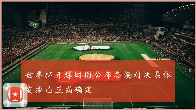 世界杯开球时间公布各场对决具体安排已正式确定